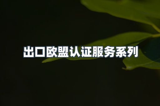 出口欧盟认证服务系列